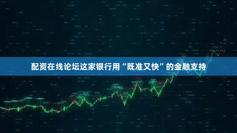 配资在线论坛这家银行用“既准又快”的金融支持