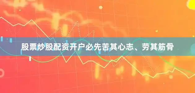 股票炒股配资开户必先苦其心志、劳其筋骨