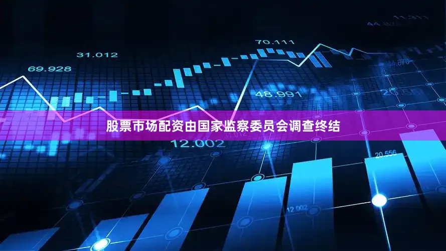 股票市场配资由国家监察委员会调查终结