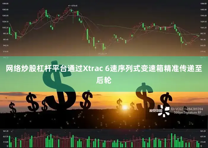 网络炒股杠杆平台通过Xtrac 6速序列式变速箱精准传递至后轮