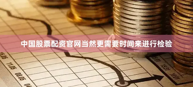 中国股票配资官网当然更需要时间来进行检验