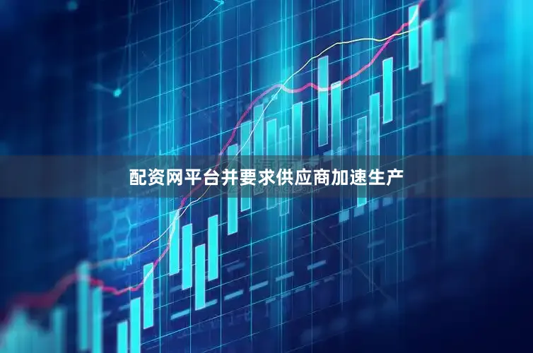 配资网平台并要求供应商加速生产
