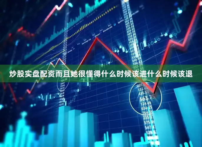 炒股实盘配资而且她很懂得什么时候该进什么时候该退