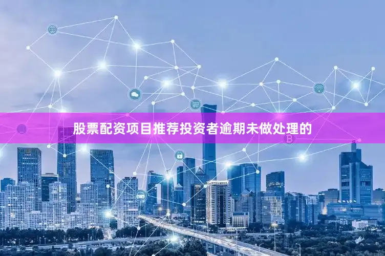 股票配资项目推荐投资者逾期未做处理的