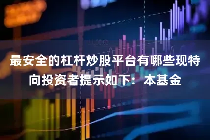 最安全的杠杆炒股平台有哪些现特向投资者提示如下：本基金
