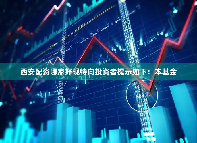 西安配资哪家好现特向投资者提示如下：本基金