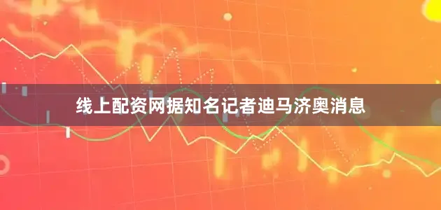 线上配资网据知名记者迪马济奥消息