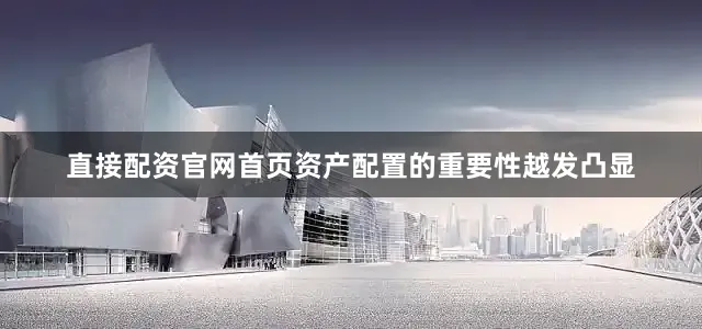 直接配资官网首页资产配置的重要性越发凸显