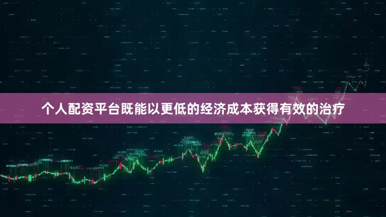 个人配资平台既能以更低的经济成本获得有效的治疗