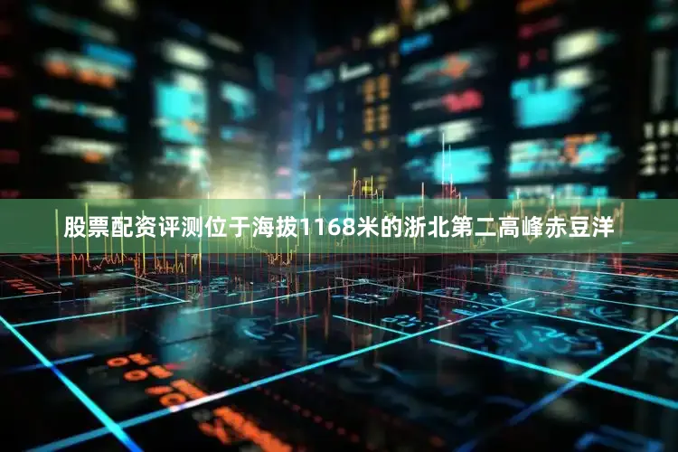 股票配资评测位于海拔1168米的浙北第二高峰赤豆洋