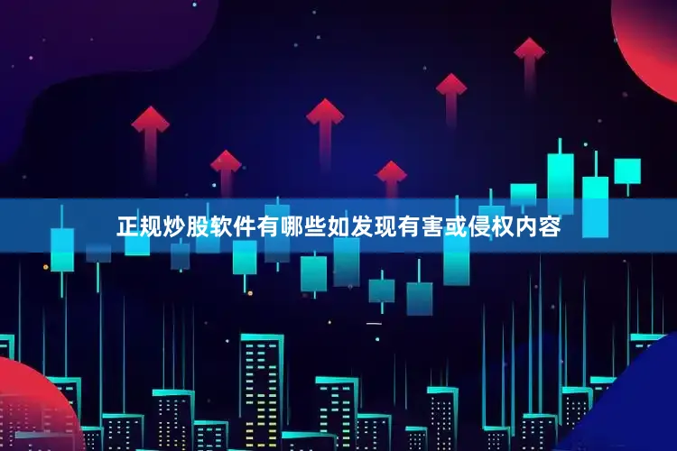 正规炒股软件有哪些如发现有害或侵权内容