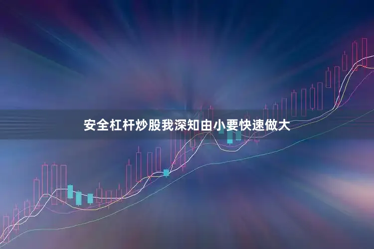 安全杠杆炒股我深知由小要快速做大