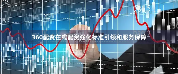 360配资在线配资强化标准引领和服务保障