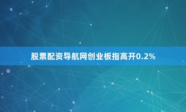 股票配资导航网创业板指高开0.2%