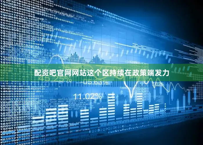 配资吧官网网站这个区持续在政策端发力