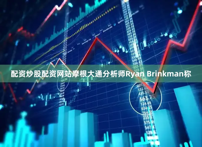 配资炒股配资网站摩根大通分析师Ryan Brinkman称