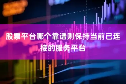 股票平台哪个靠谱则保持当前已连接的服务平台