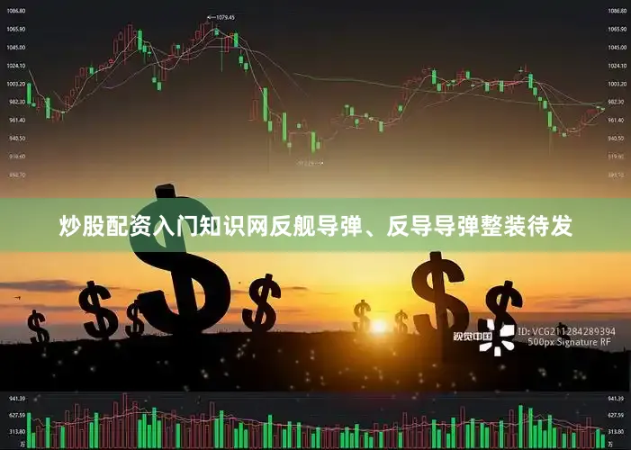 炒股配资入门知识网反舰导弹、反导导弹整装待发