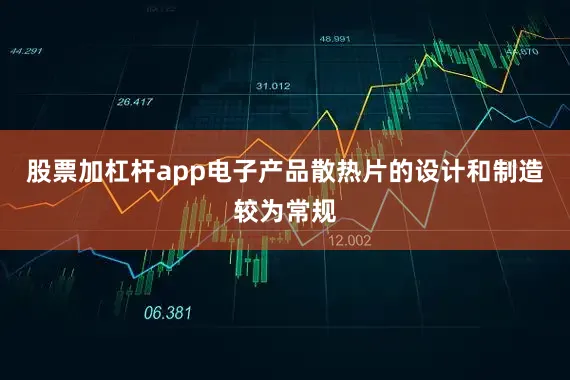 股票加杠杆app电子产品散热片的设计和制造较为常规