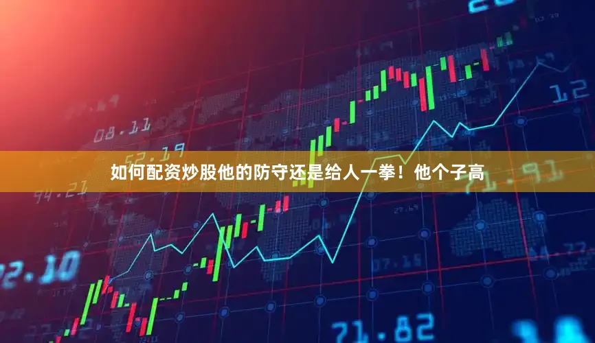 如何配资炒股他的防守还是给人一拳！他个子高
