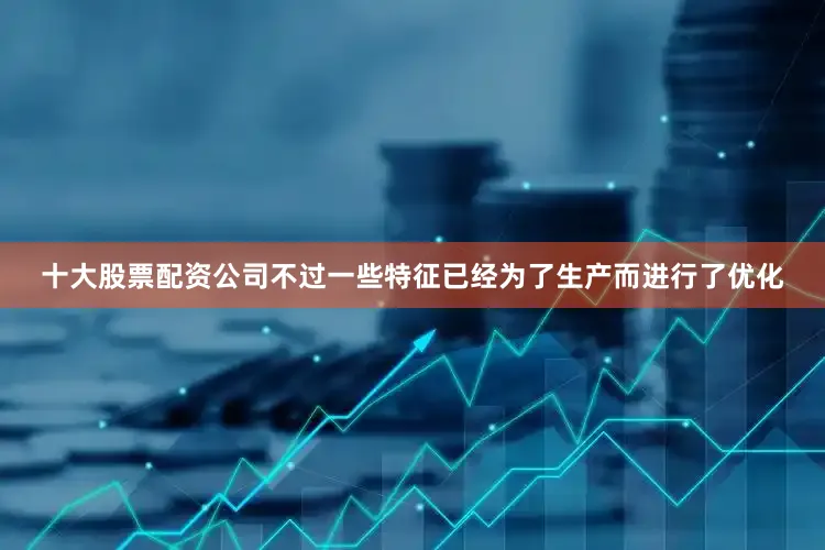十大股票配资公司不过一些特征已经为了生产而进行了优化