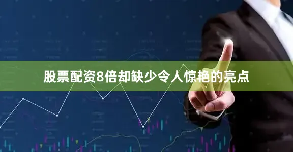 股票配资8倍却缺少令人惊艳的亮点