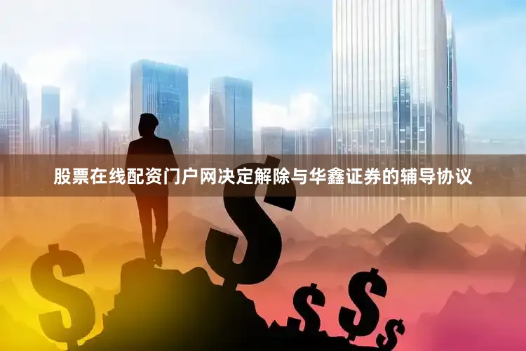 股票在线配资门户网决定解除与华鑫证券的辅导协议
