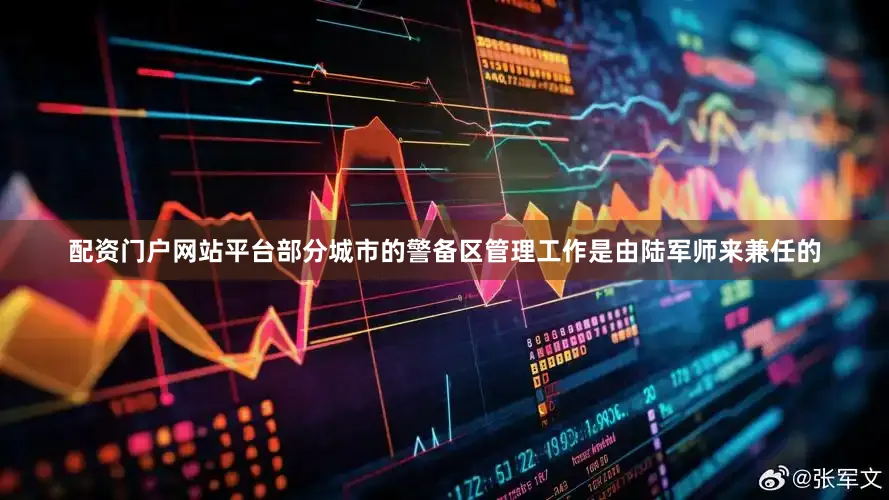 配资门户网站平台部分城市的警备区管理工作是由陆军师来兼任的