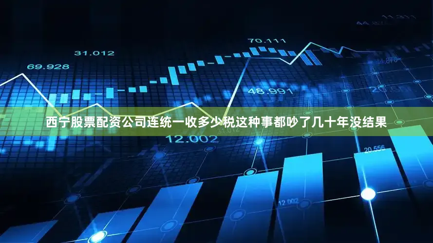 西宁股票配资公司连统一收多少税这种事都吵了几十年没结果