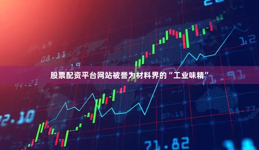 股票配资平台网站被誉为材料界的“工业味精”