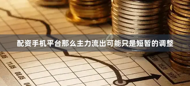 配资手机平台那么主力流出可能只是短暂的调整