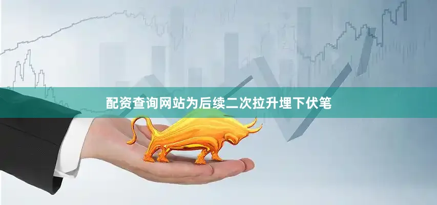 配资查询网站为后续二次拉升埋下伏笔
