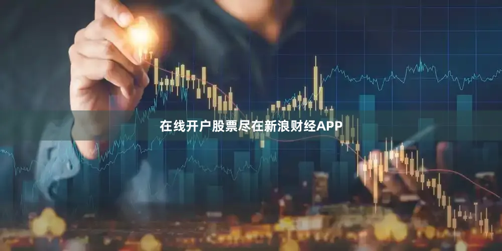 在线开户股票尽在新浪财经APP
