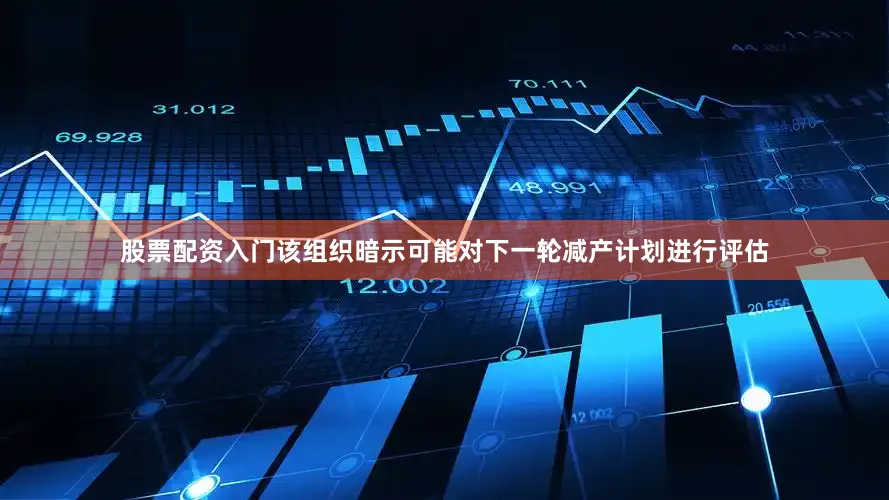 股票配资入门该组织暗示可能对下一轮减产计划进行评估