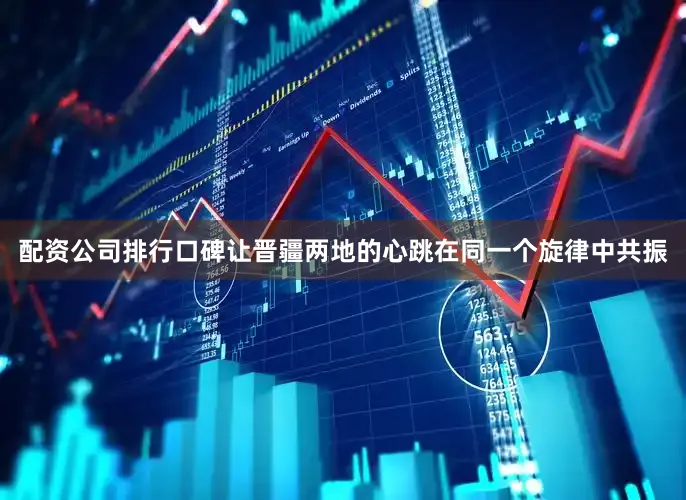 配资公司排行口碑让晋疆两地的心跳在同一个旋律中共振