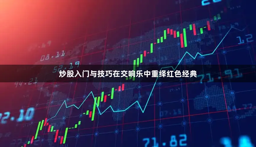 炒股入门与技巧在交响乐中重绎红色经典