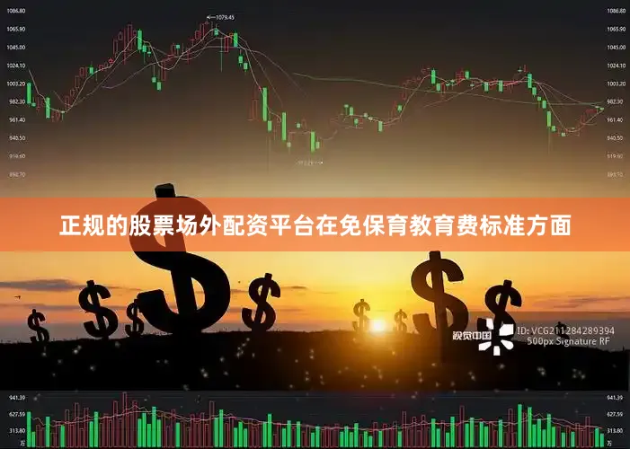 正规的股票场外配资平台　　在免保育教育费标准方面