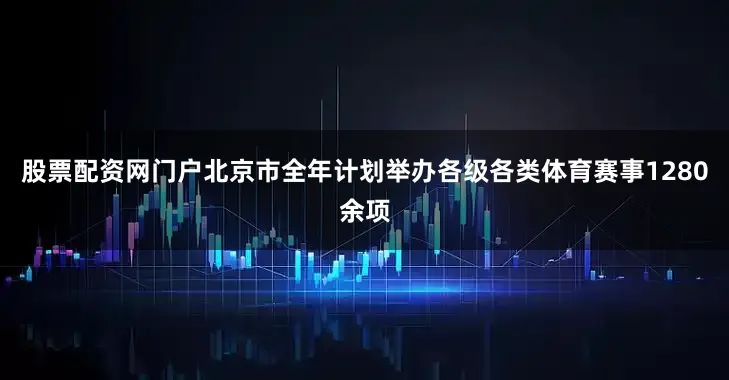 股票配资网门户北京市全年计划举办各级各类体育赛事1280余项