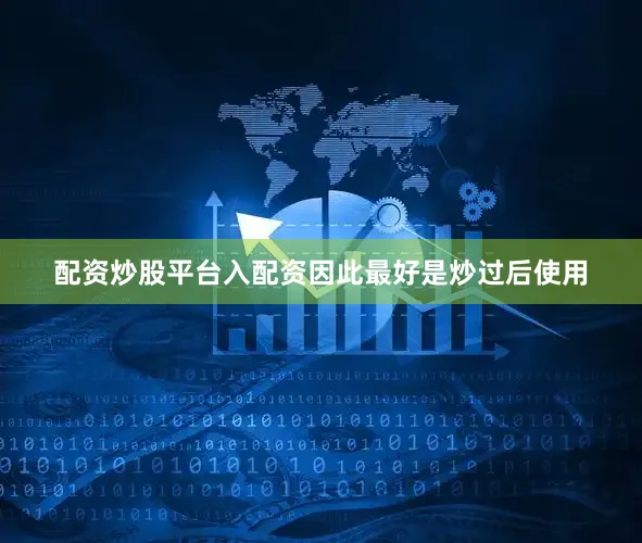 配资炒股平台入配资因此最好是炒过后使用