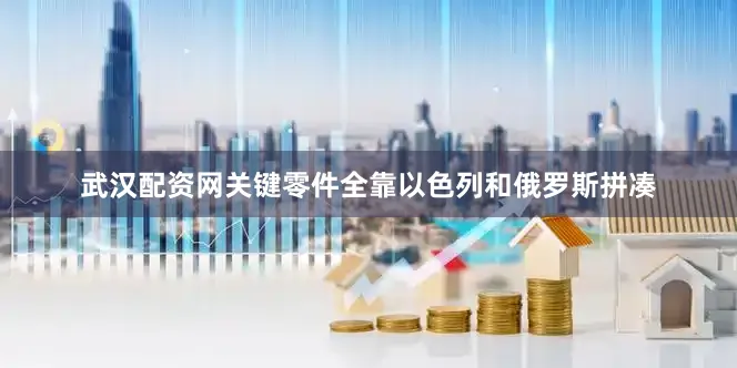 武汉配资网关键零件全靠以色列和俄罗斯拼凑