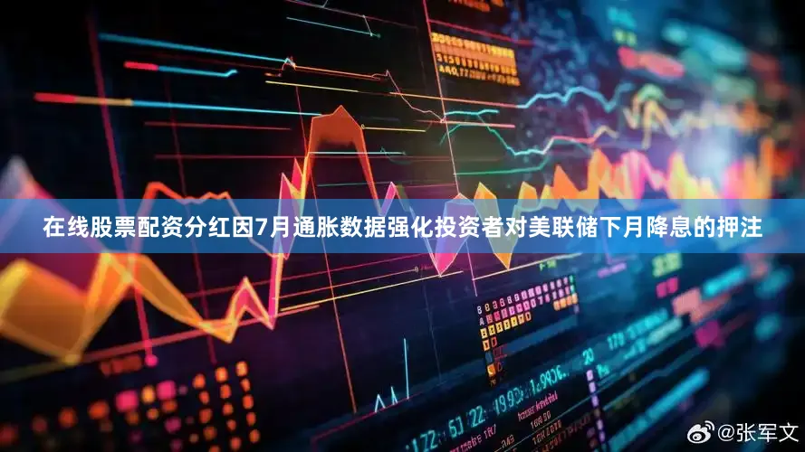 在线股票配资分红因7月通胀数据强化投资者对美联储下月降息的押注