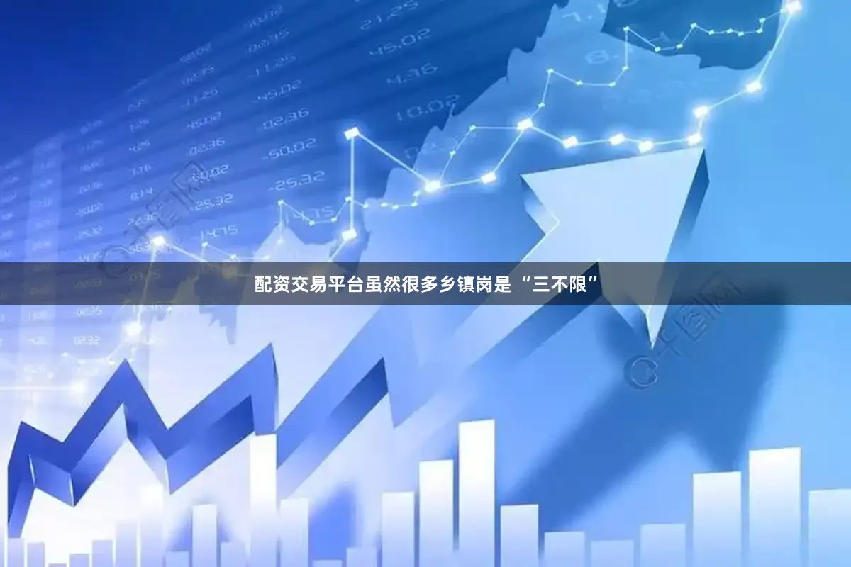 配资交易平台虽然很多乡镇岗是 “三不限”