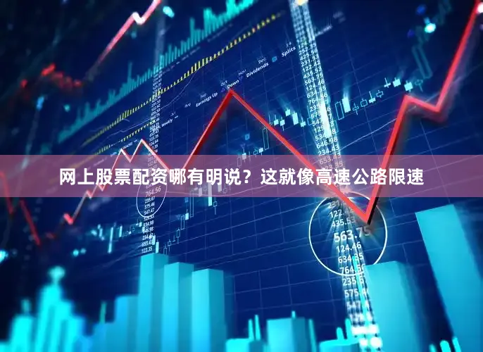 网上股票配资哪有明说？这就像高速公路限速