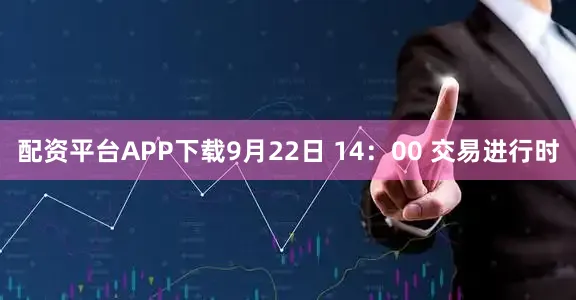 配资平台APP下载9月22日 14:00 交易进行时