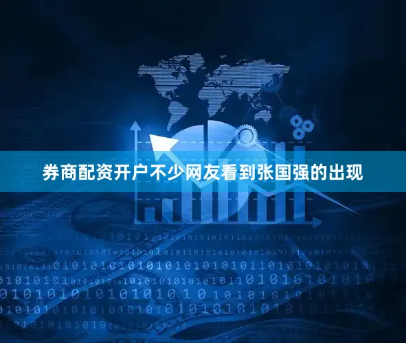 券商配资开户不少网友看到张国强的出现