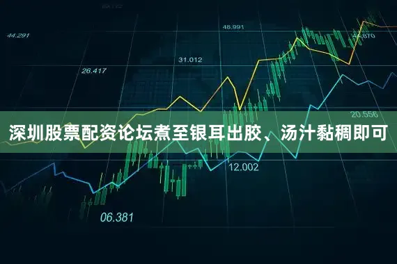 深圳股票配资论坛煮至银耳出胶、汤汁黏稠即可
