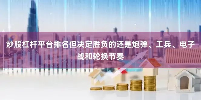 炒股杠杆平台排名但决定胜负的还是炮弹、工兵、电子战和轮换节奏