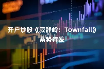 开户炒股《寂静岭:Townfall》蓄势待发