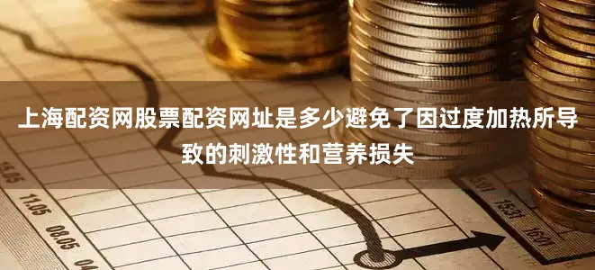 上海配资网股票配资网址是多少避免了因过度加热所导致的刺激性和营养损失