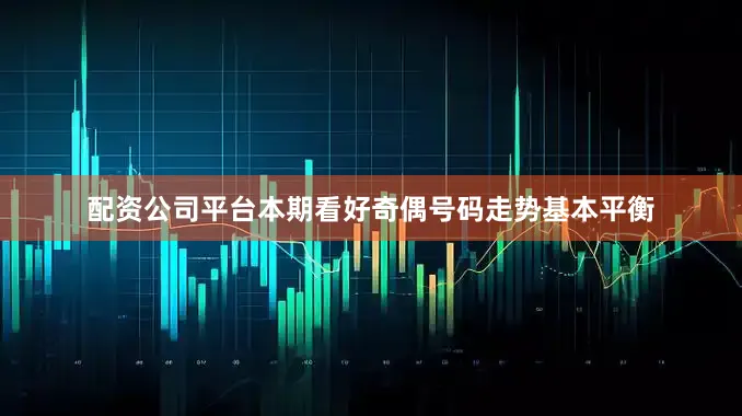 配资公司平台本期看好奇偶号码走势基本平衡